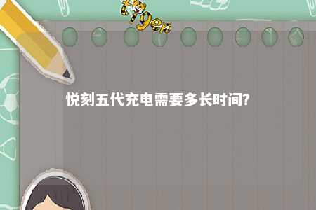 悦刻五代充电需要多长时间
？ 